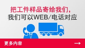 把工件樣品寄給我們，我們可以WEB/電話對應 | 更多內容